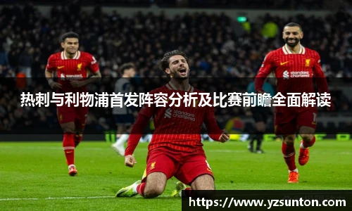 热刺与利物浦首发阵容分析及比赛前瞻全面解读