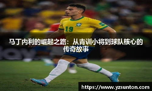 马丁内利的崛起之路：从青训小将到球队核心的传奇故事