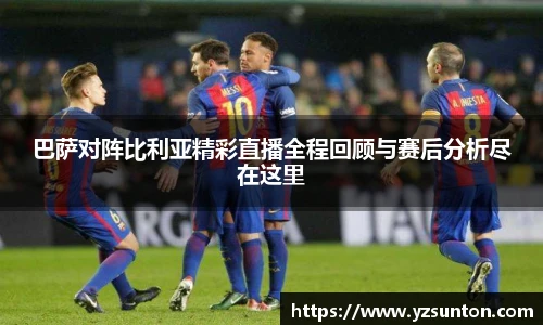 巴萨对阵比利亚精彩直播全程回顾与赛后分析尽在这里