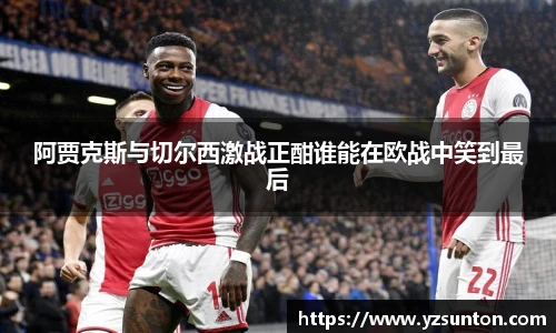 阿贾克斯与切尔西激战正酣谁能在欧战中笑到最后