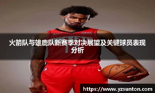 火箭队与雄鹿队新赛季对决展望及关键球员表现分析