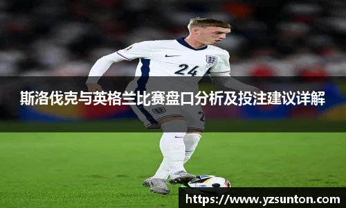 斯洛伐克与英格兰比赛盘口分析及投注建议详解