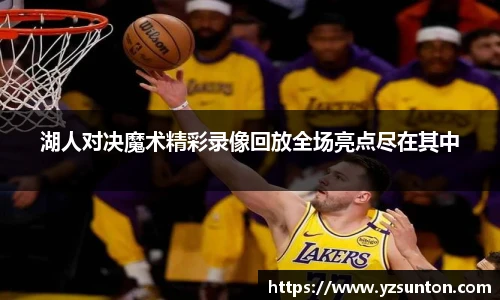 湖人对决魔术精彩录像回放全场亮点尽在其中