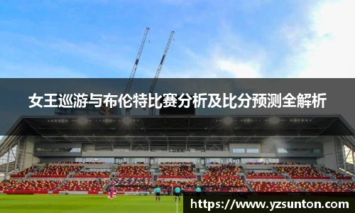 女王巡游与布伦特比赛分析及比分预测全解析