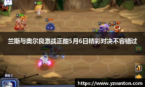 兰斯与奥尔良激战正酣5月6日精彩对决不容错过