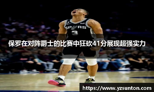 保罗在对阵爵士的比赛中狂砍41分展现超强实力