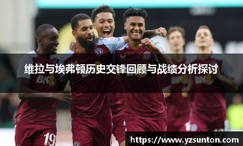 维拉与埃弗顿历史交锋回顾与战绩分析探讨