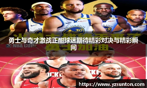 勇士与奇才激战正酣球迷期待精彩对决与精彩瞬间