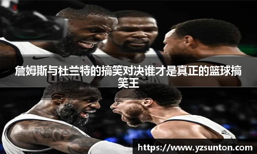 詹姆斯与杜兰特的搞笑对决谁才是真正的篮球搞笑王